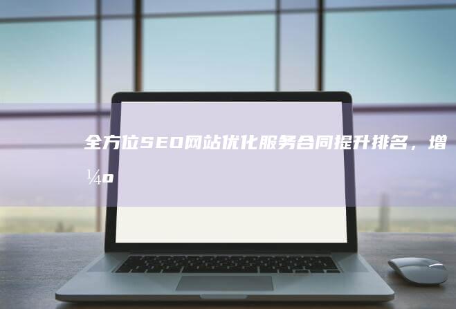 全方位SEO网站优化服务合同：提升排名，增强曝光，打造高效营销